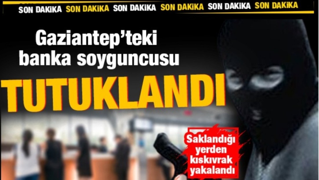 Gaziantep’teki banka soyguncusu tutuklandı