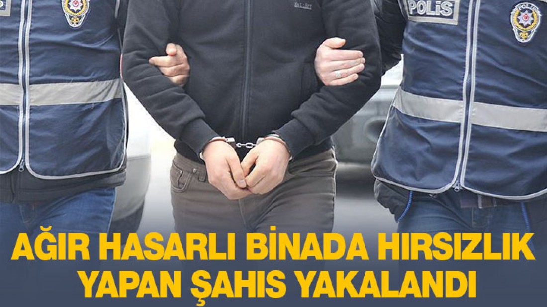 Ağır Hasarlı Binada Hırsızlık Yapan Şahıs Yakalandı